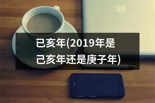 已亥年(2019年是己亥年还是庚子年)