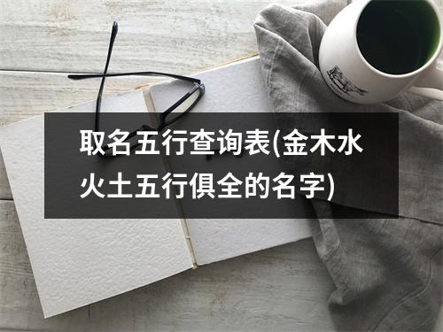 取名五行查询表(金木水火土五行俱全的名字)