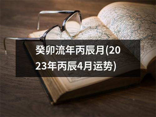 癸卯流年丙辰月(2023年丙辰4月运势)