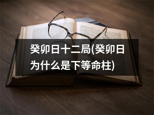 癸卯日十二局(癸卯日为什么是下等命柱)