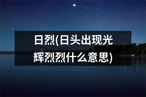 日烈(日头出现光辉烈烈什么意思)