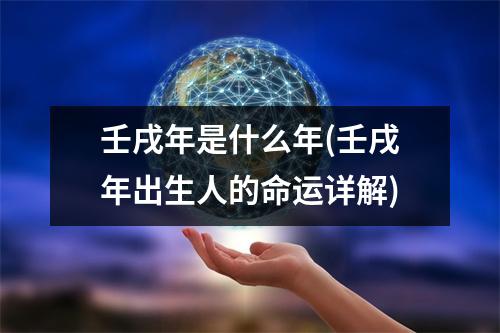 壬戌年是什么年(壬戌年出生人的命运详解)