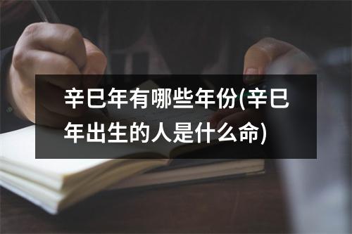 辛巳年有哪些年份(辛巳年出生的人是什么命)