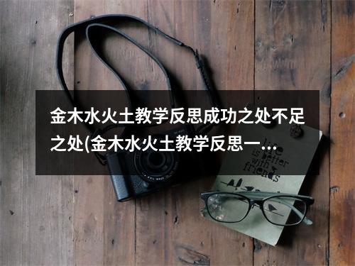 金木水火土教学反思成功之处不足之处(金木水火土教学反思一年级上册)