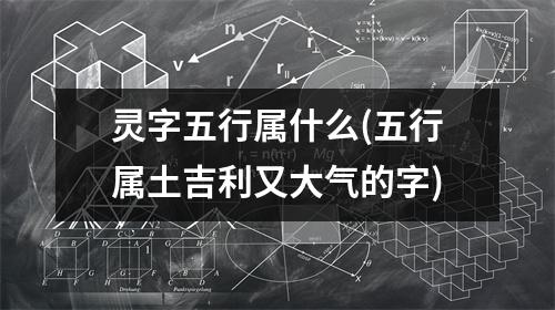 灵字五行属什么(五行属土吉利又大气的字)