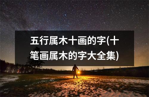 五行属木十画的字(十笔画属木的字大全集)