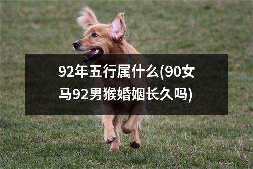 92年五行属什么(90女马92男猴婚姻长久吗)