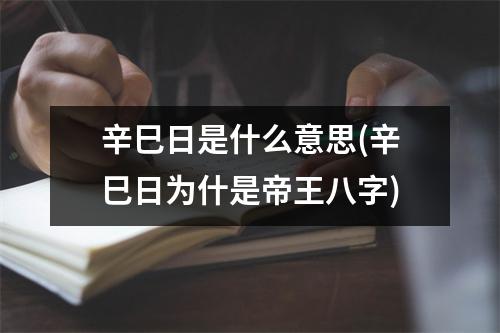 辛巳日是什么意思(辛巳日为什是帝王八字)