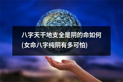 八字天干地支全是阴的命如何(女命八字纯阴有多可怕)