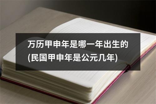 万历甲申年是哪一年出生的(民国甲申年是公元几年)