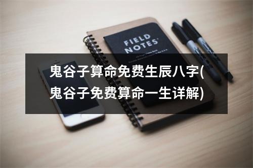 鬼谷子算命免费生辰八字(鬼谷子免费算命一生详解)