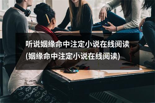 听说姻缘命中注定小说在线阅读(姻缘命中注定小说在线阅读)