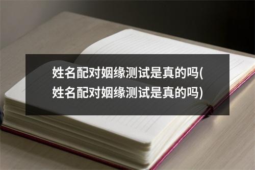 姓名配对姻缘测试是真的吗(姓名配对姻缘测试是真的吗)