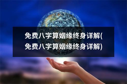 免费八字算姻缘终身详解(免费八字算姻缘终身详解)