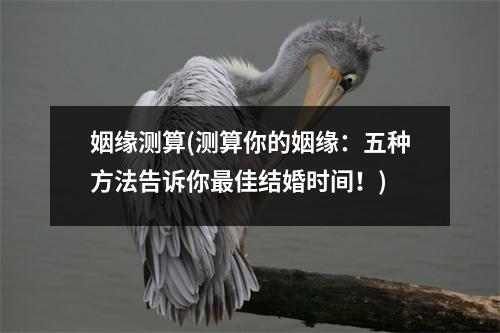 姻缘测算(测算你的姻缘：五种方法告诉你佳结婚时间！)