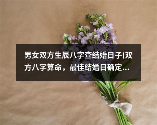 男女双方生辰八字查结婚日子(双方八字算命，佳结婚日确定！)