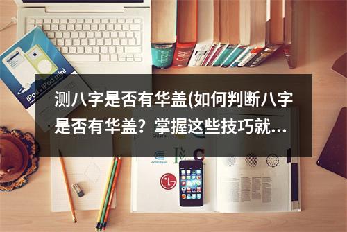 测八字是否有华盖(如何判断八字是否有华盖？掌握这些技巧就行！)