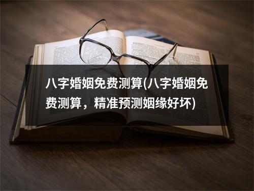 八字婚姻免费测算(八字婚姻免费测算，精准预测姻缘好坏)