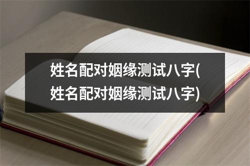 姓名配对姻缘测试八字(姓名配对姻缘测试八字)