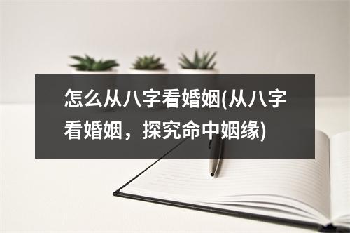 怎么从八字看婚姻(从八字看婚姻，探究命中姻缘)