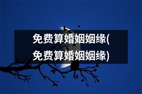 免费算婚姻姻缘(免费算婚姻姻缘)