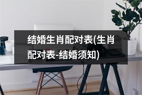 结婚生肖配对表(生肖配对表-结婚须知)