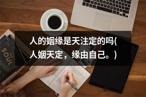 人的姻缘是天注定的吗(人姻天定，缘由自己。)