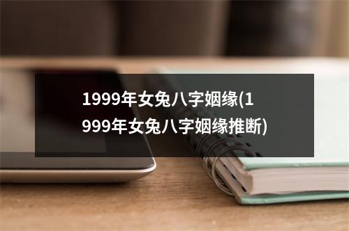 1999年女兔八字姻缘(1999年女兔八字姻缘推断)