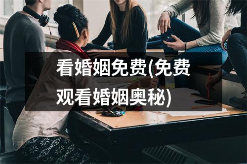 看婚姻免费(免费观看婚姻奥秘)