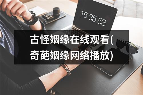 古怪姻缘在线观看(奇葩姻缘网络播放)