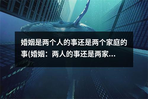 婚姻是两个人的事还是两个家庭的事(婚姻：两人的事还是两家的事？)