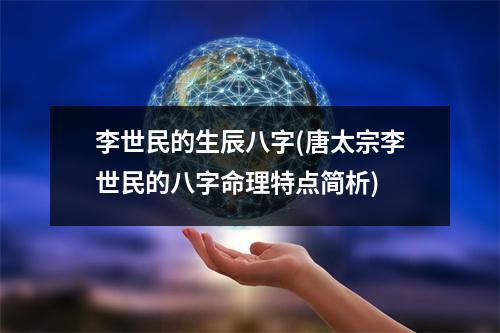 李世民的生辰八字(唐太宗李世民的八字命理特点简析)