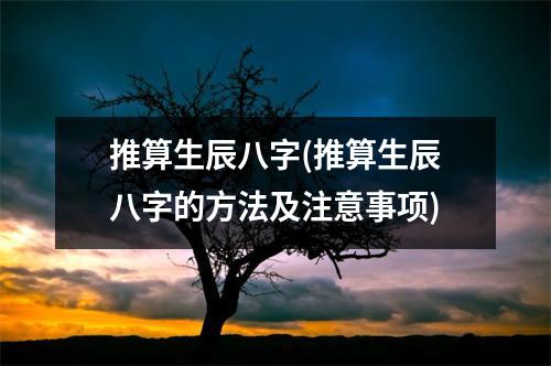 推算生辰八字(推算生辰八字的方法及注意事项)