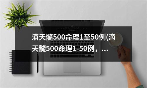 滴天髓500命理1至50例(滴天髓500命理1-50例，了解您的人生趋势！)