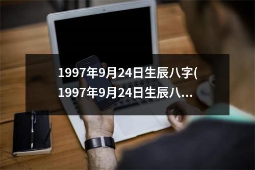 1997年9月24日生辰八字(1997年9月24日生辰八字)