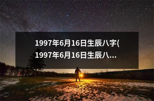 1997年6月16日生辰八字(1997年6月16日生辰八字特点分析)