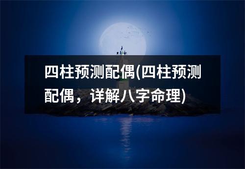 四柱预测配偶(四柱预测配偶，详解八字命理)