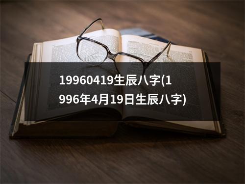 19960419生辰八字(1996年4月19日生辰八字)