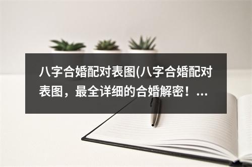 八字合婚配对表图(八字合婚配对表图，全详细的合婚解密！)