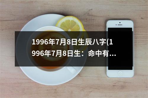 1996年7月8日生辰八字(1996年7月8日生：命中有福，前途广阔)