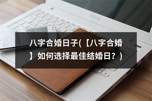 八字合婚日子(【八字合婚】如何选择佳结婚日？)