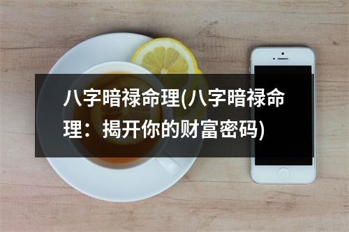 八字暗禄命理(八字暗禄命理：揭开你的财富密码)