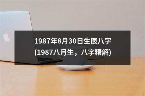 1987年8月30日生辰八字(1987八月生，八字精解)