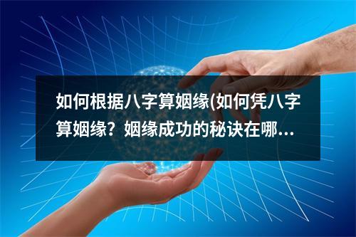 如何根据八字算姻缘(如何凭八字算姻缘？姻缘成功的秘诀在哪里？)