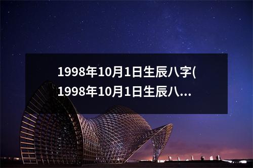 1998年10月1日生辰八字(1998年10月1日生辰八字)