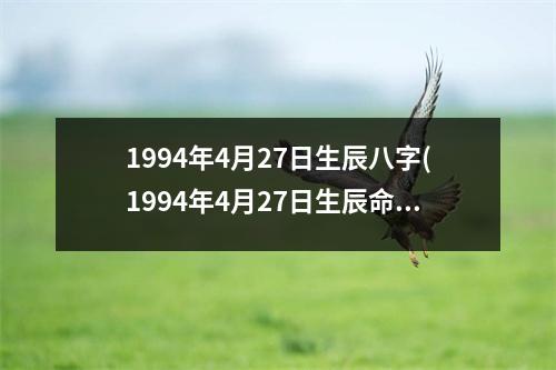 1994年4月27日生辰八字(1994年4月27日生辰命运分析)