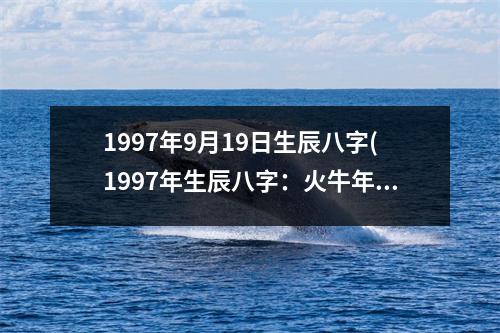 1997年9月19日生辰八字(1997年生辰八字：火牛年、水秋月、木未日、金午时)