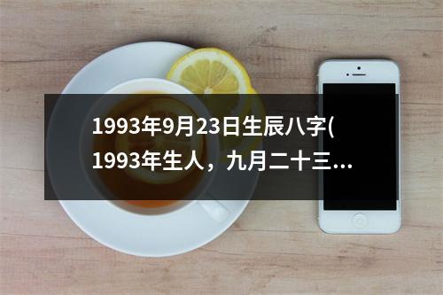 1993年9月23日生辰八字(1993年生人，九月二十三，八字注定，性格神秘。)