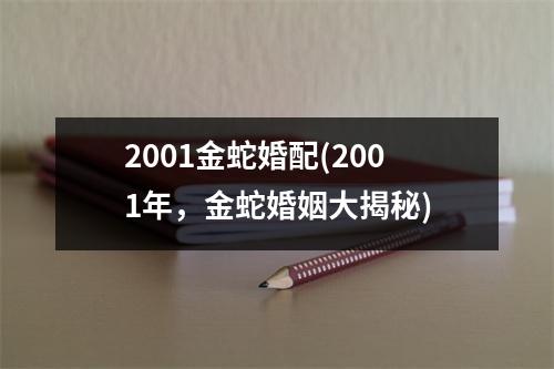 2001金蛇婚配(2001年，金蛇婚姻大揭秘)