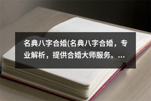 名典八字合婚(名典八字合婚，专业解析，提供合婚大师服务。)